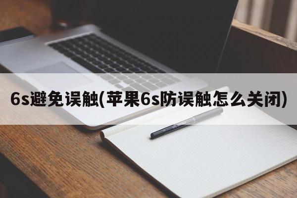 6s避免误触(苹果6s防误触怎么关闭)