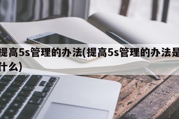 提高5s管理的办法(提高5s管理的办法是什么)